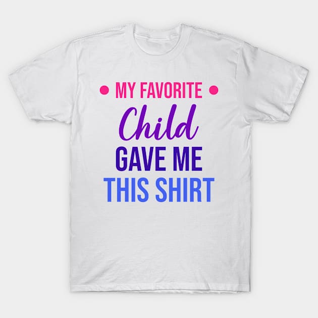 My Favorite Child Gave Me This T-Shirt by merchbyjanel